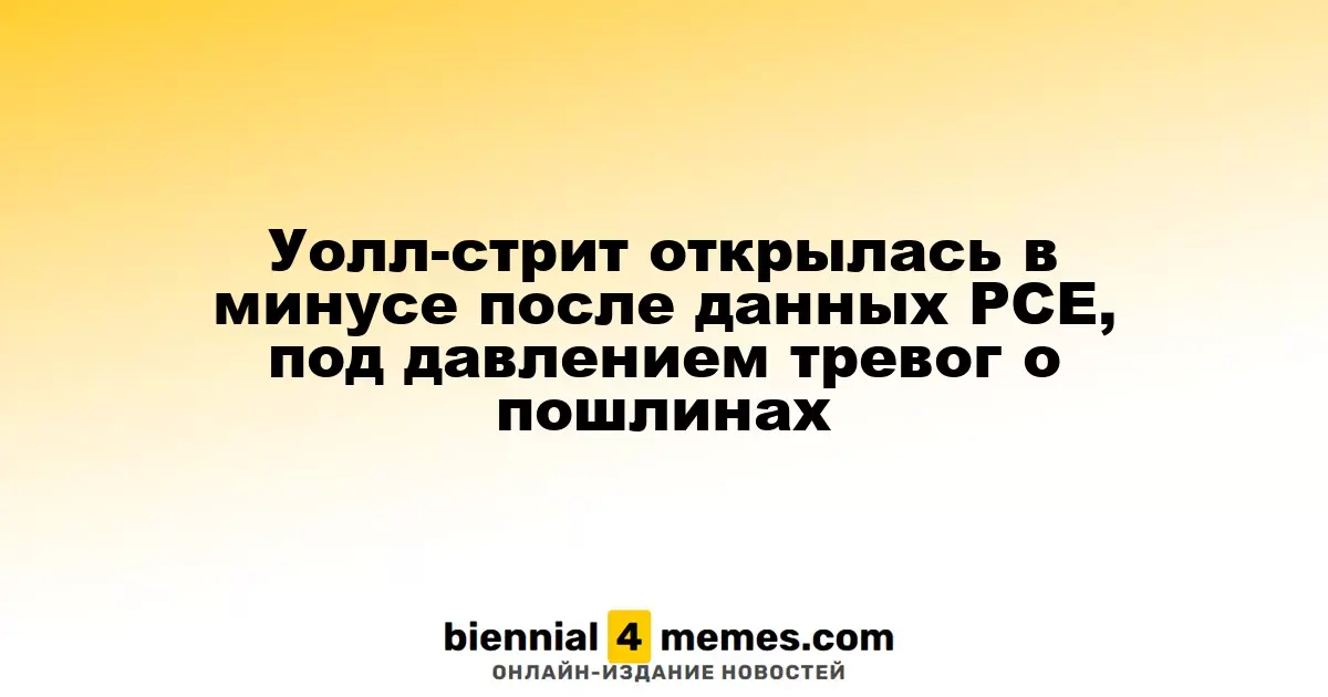 Уолл-стрит начала день с падения на фоне данных PCE и опасений по поводу пошлин