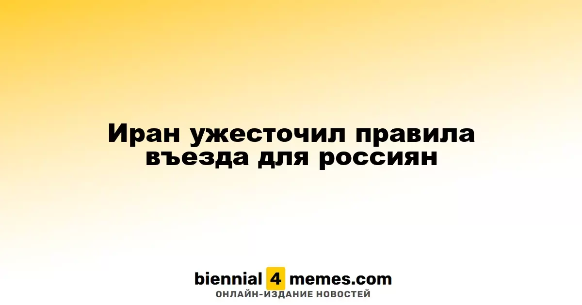 Иран усилил требования для въезда россиян
