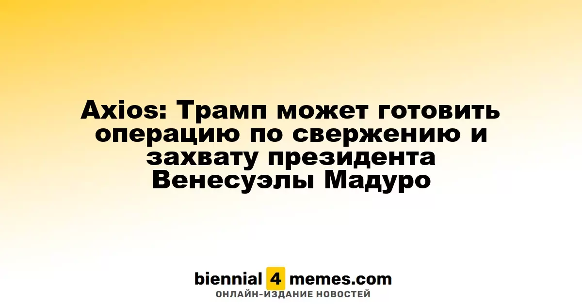 Axios: Трамп может планировать операцию по свержению президента Венесуэлы Мадуро
