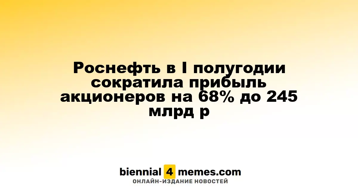 Роснефть в I полугодии сократила прибыль акционеров на 68% до 245 млрд р