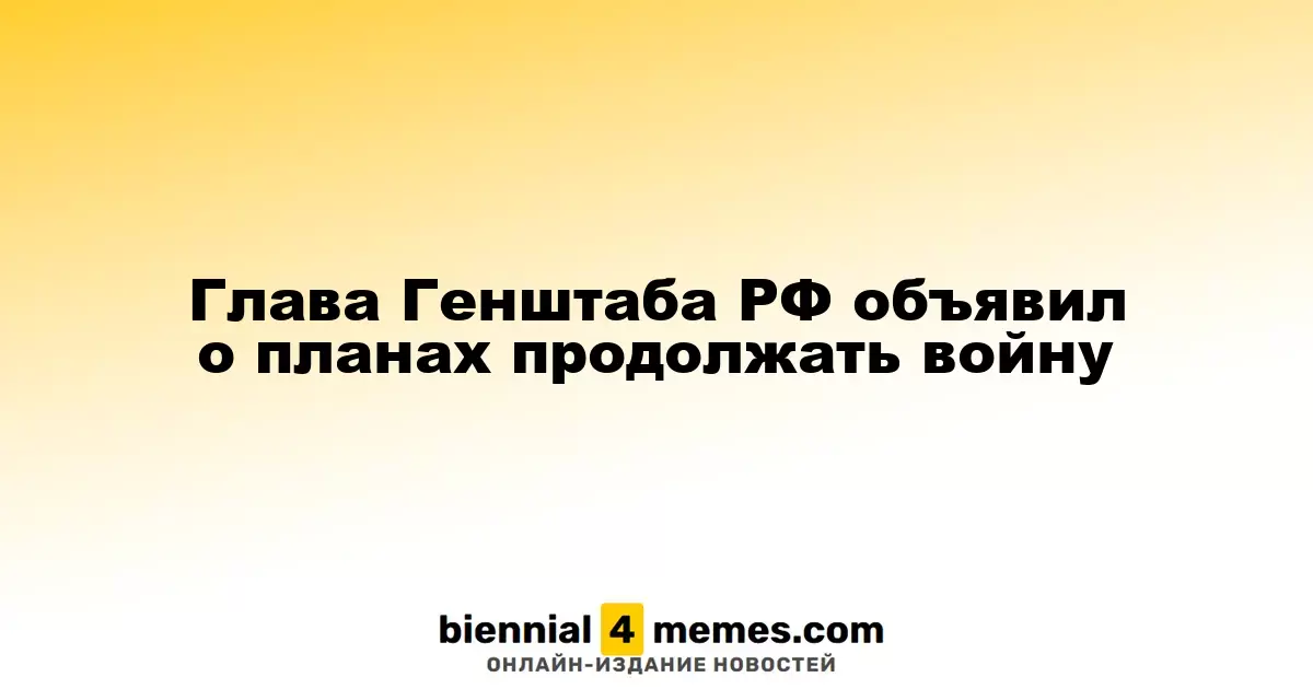 Начальник Генштаба России подтвердил намерение продолжать военные действия
