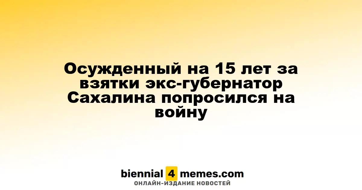 Экс-губернатор Сахалина, осужденный на 15 лет за коррупцию, выразил желание участвовать в боевых действиях