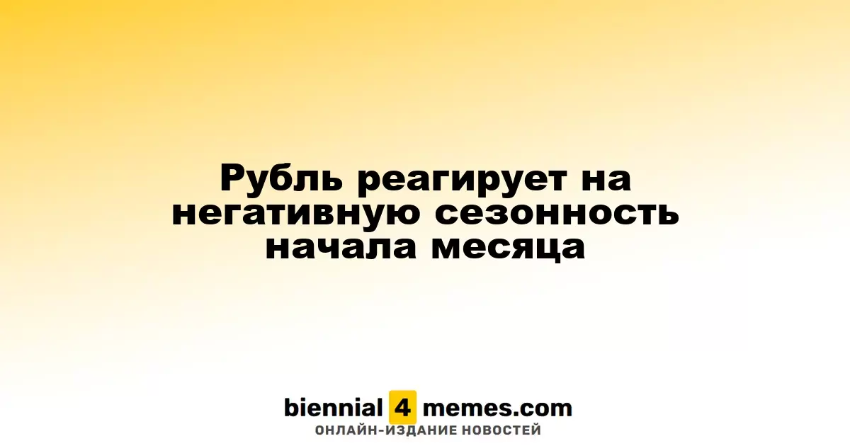 Рубль под давлением сезонных факторов в начале месяца