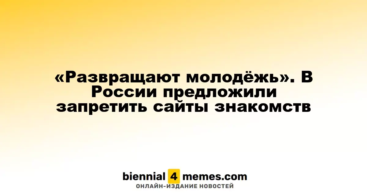 «Неправильные ценности для молодежи». В России предложили закрыть сайты знакомств