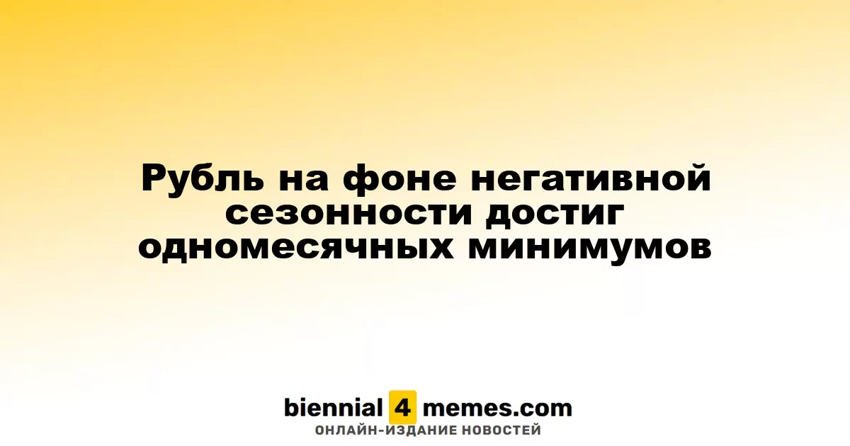 Рубль на фоне негативной сезонности достиг одномесячных минимумов