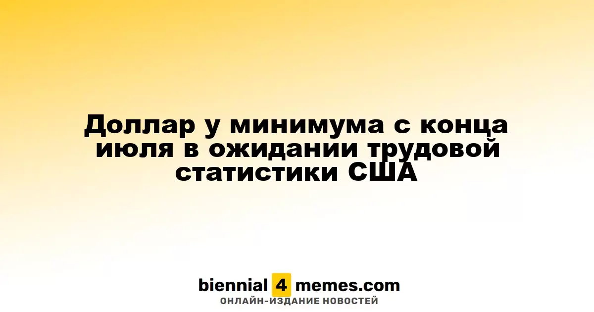 Доллар у минимума с конца июля в ожидании трудовой статистики США