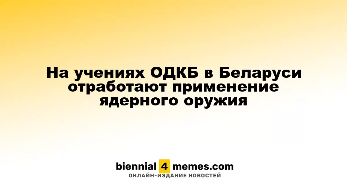 В Беларуси на учениях ОДКБ пройдет обучение по планированию ядерного сдерживания