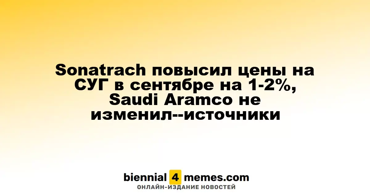 Sonatrach увеличил стоимость СУГ на 1-2% в сентябре, Saudi Aramco оставил цены без изменений — источники