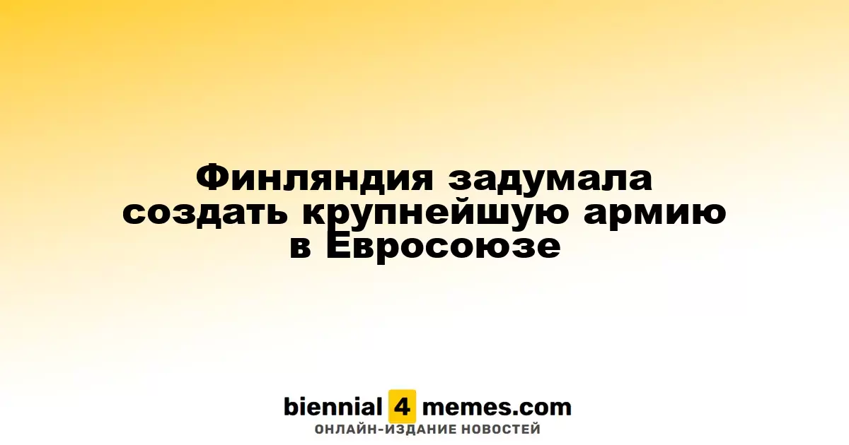 Финляндия планирует сформировать самую мощную армию в рамках Евросоюза