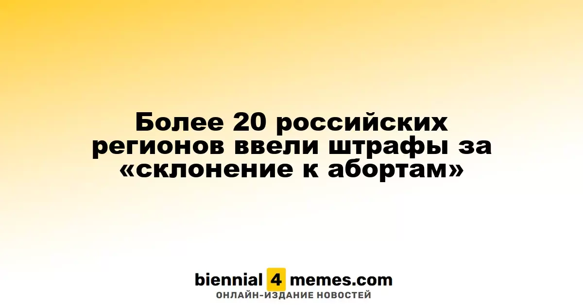 В более чем 20 регионах России введены штрафы за «побуждение к абортам»