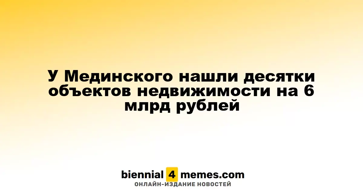 У Мединского нашли десятки объектов недвижимости на 6 млрд рублей