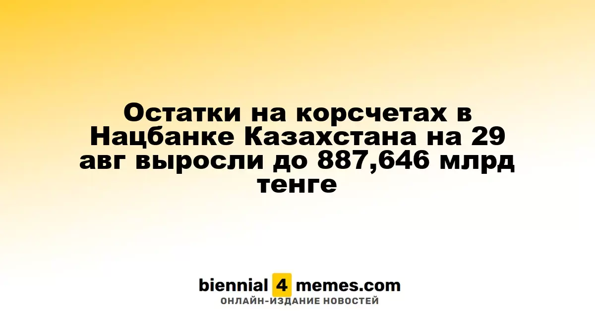 Остатки на корсчетах в Нацбанке Казахстана на 29 авг выросли до 887,646 млрд тенге