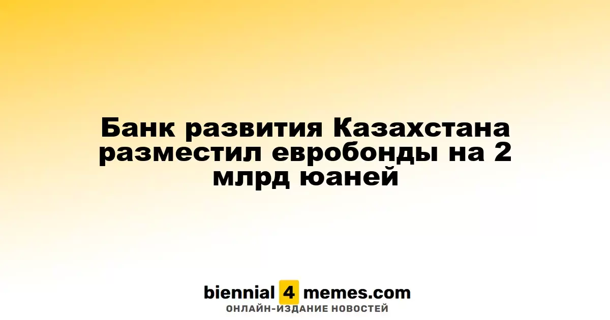 Казахстанский банк развития выпустил евробонды на сумму 2 миллиарда юаней