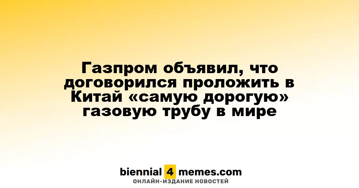 Газпром объявил, что договорился проложить в Китай «самую дорогую» газовую трубу в мире