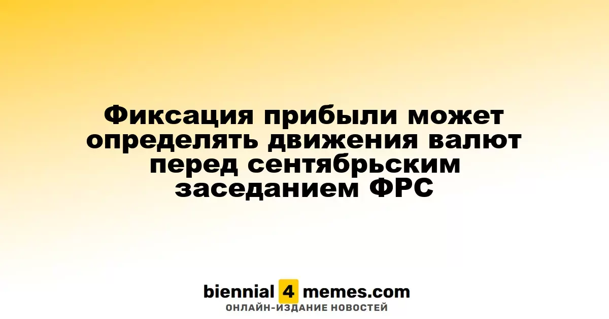 Ожидания фиксации прибыли могут влиять на валютные курсы перед заседанием ФРС в сентябре