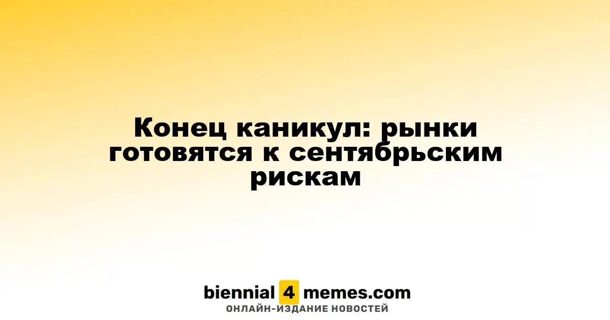 Возвращение к делам: финансовые рынки готовятся к рискам сентября