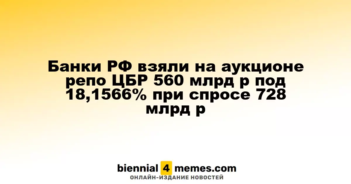 Банки РФ взяли на аукционе репо ЦБР 560 млрд р под 18,1566% при спросе 728 млрд р