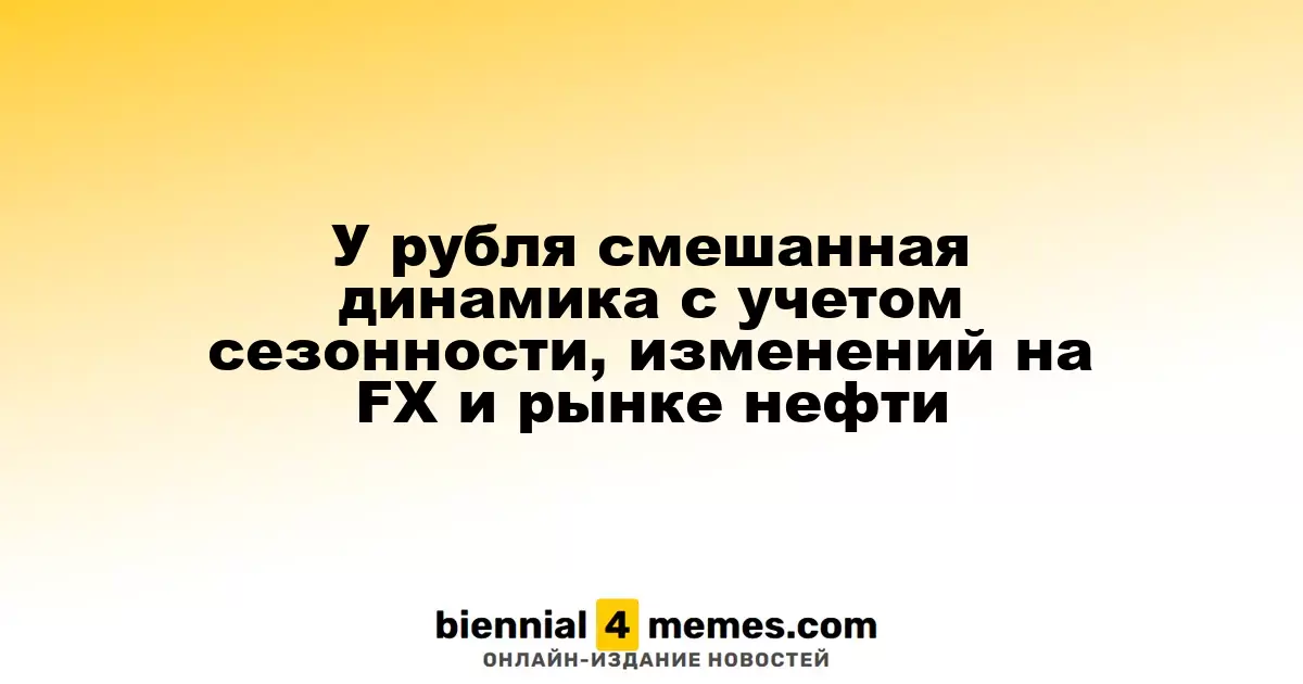 Рубль демонстрирует смешанную динамику на фоне сезонных факторов и колебаний на валютном и нефтяном рынках