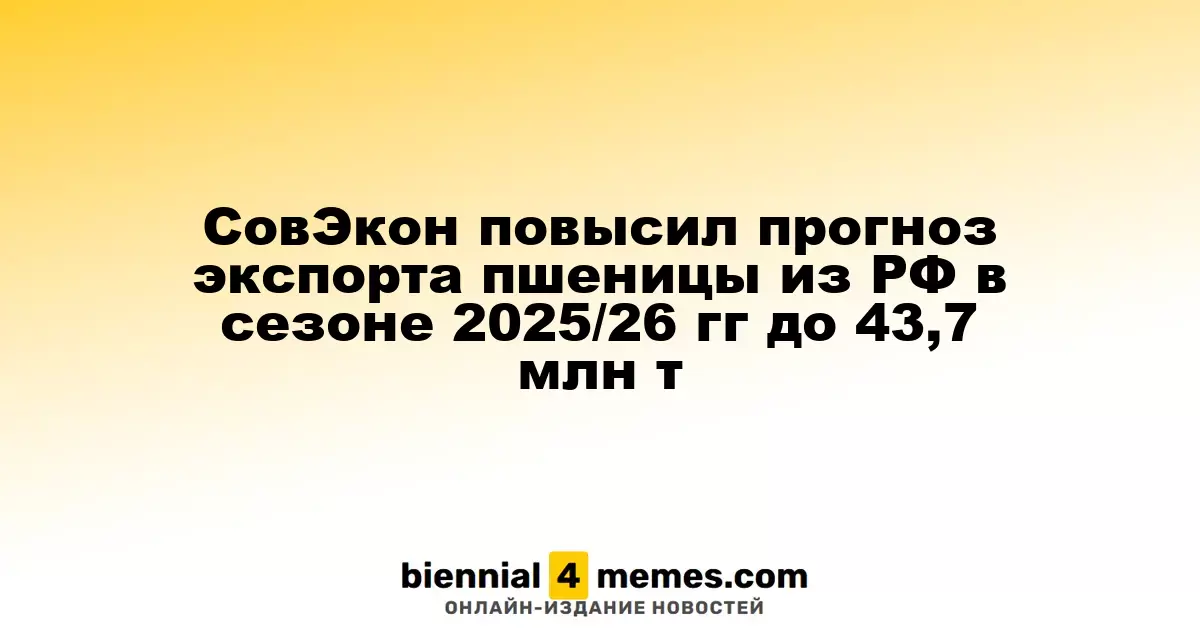 СовЭкон увеличил прогноз экспорта пшеницы из России на сезон 2025/26 до 43,7 млн тонн