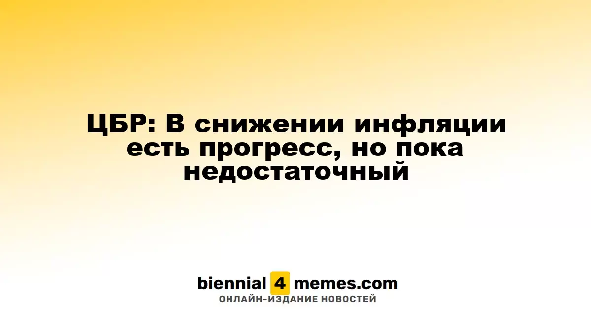 ЦБР: Прогресс в борьбе с инфляцией заметен, но недостаточен