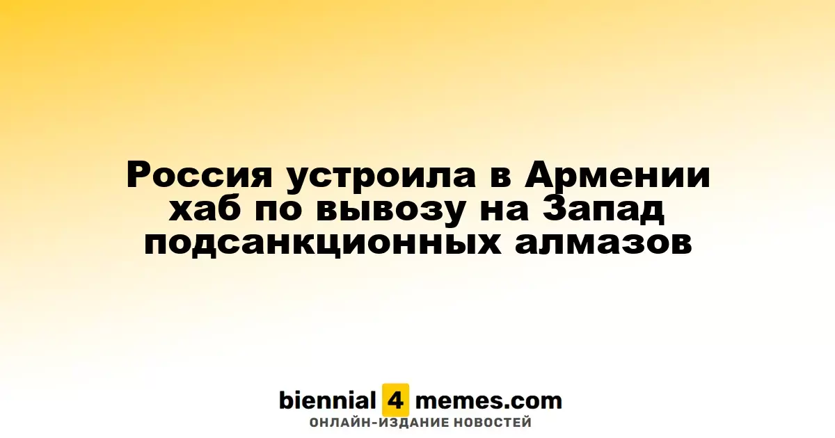 Россия создала в Армении центр для вывоза подсанкционных алмазов на Запад