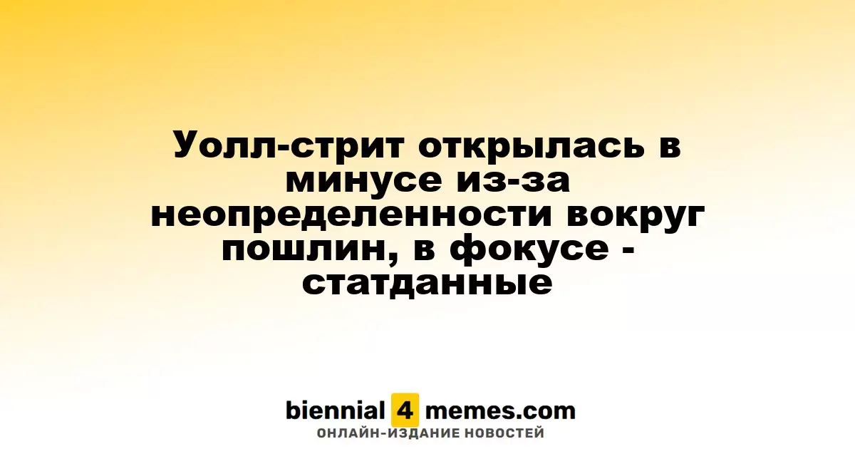 Фондовые рынки Уолл-стрит стартовали с падения из-за неопределенности по тарифам, акцент на экономических данных