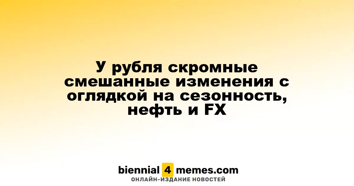 У рубля скромные смешанные изменения с оглядкой на сезонность, нефть и FX