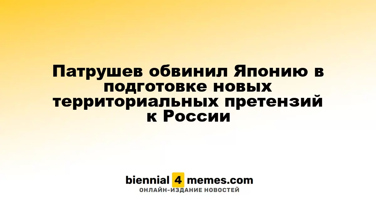 Патрушев обвинил Токио в планах по расширению территориальных претензий к России