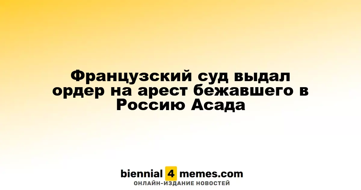 Французский суд издал международные ордера на арест сбежавшего в Россию Башара Асада