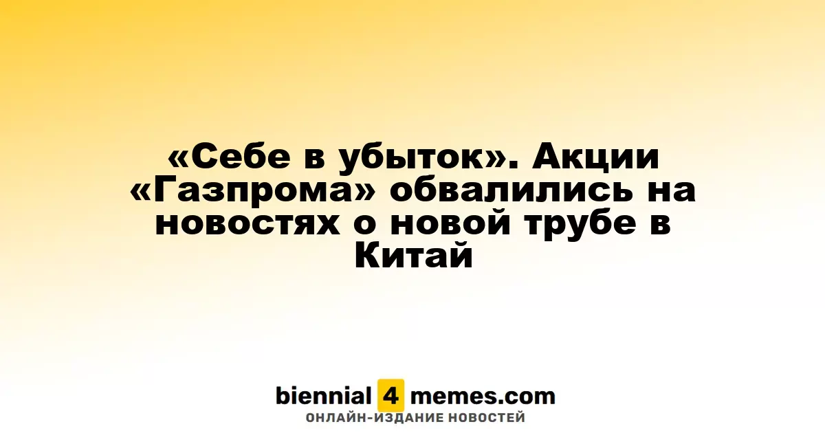 «Себе в убыток». Акции «Газпрома» обвалились на новостях о новой трубе в Китай