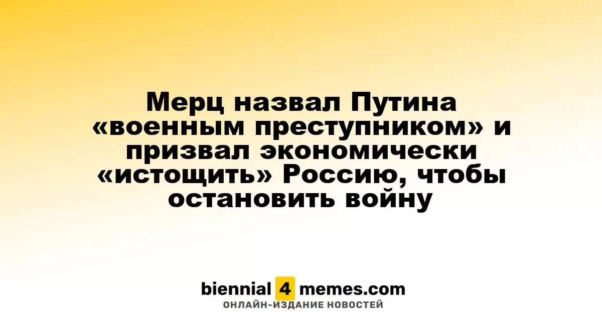 Мерц назвал Путина «преступником войны» и призвал к экономическому истощению России для прекращения конфликта