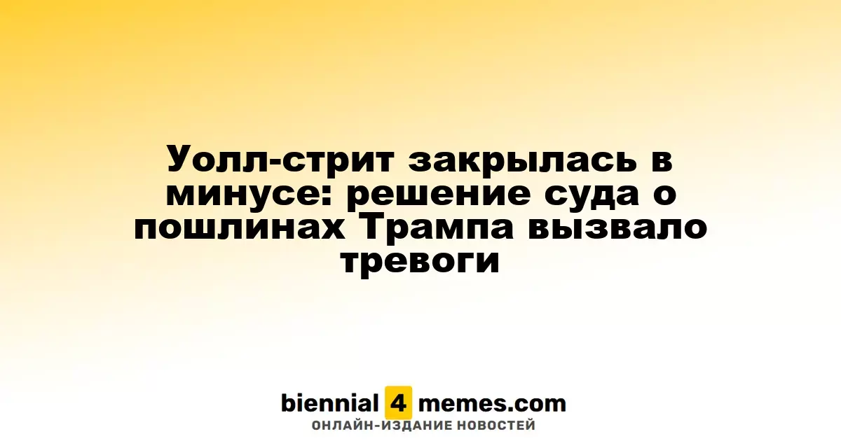Фондовые рынки Уолл-стрит завершили день с убытками: решение суда по тарифам Трампа вызвало беспокойство