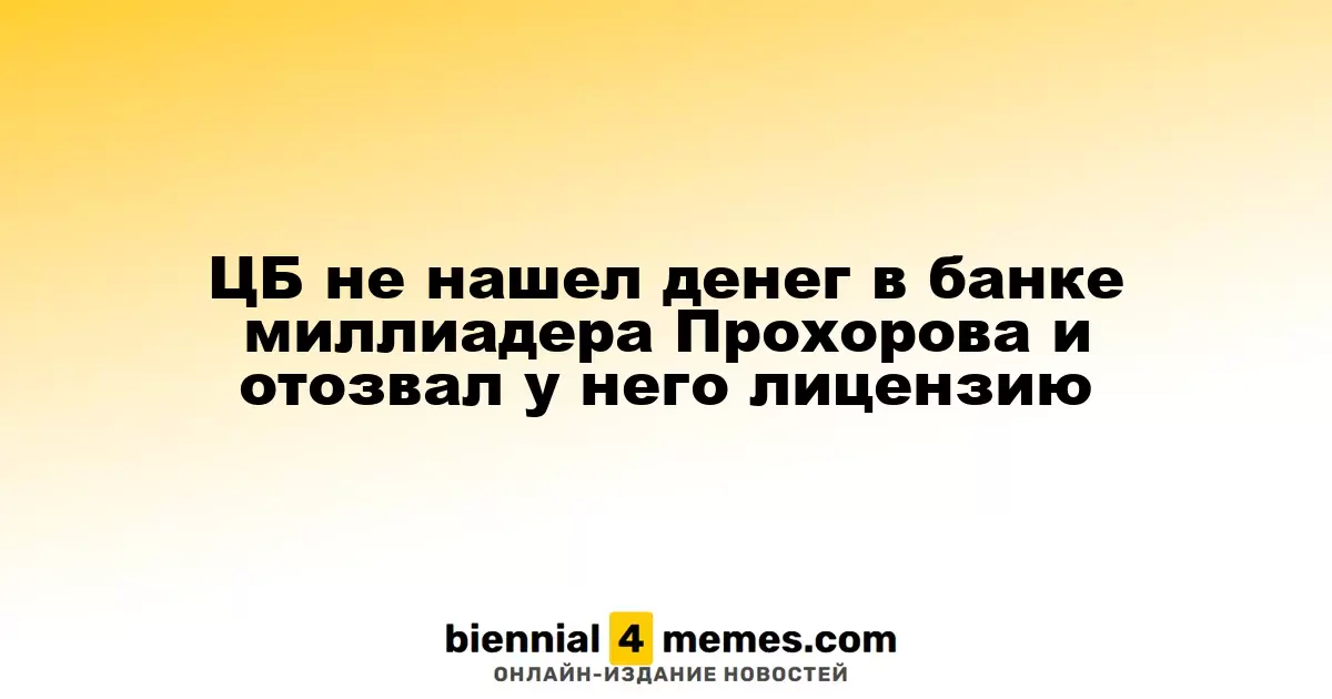 ЦБ аннулировал лицензию банка миллиардера Прохорова из-за отсутствия средств