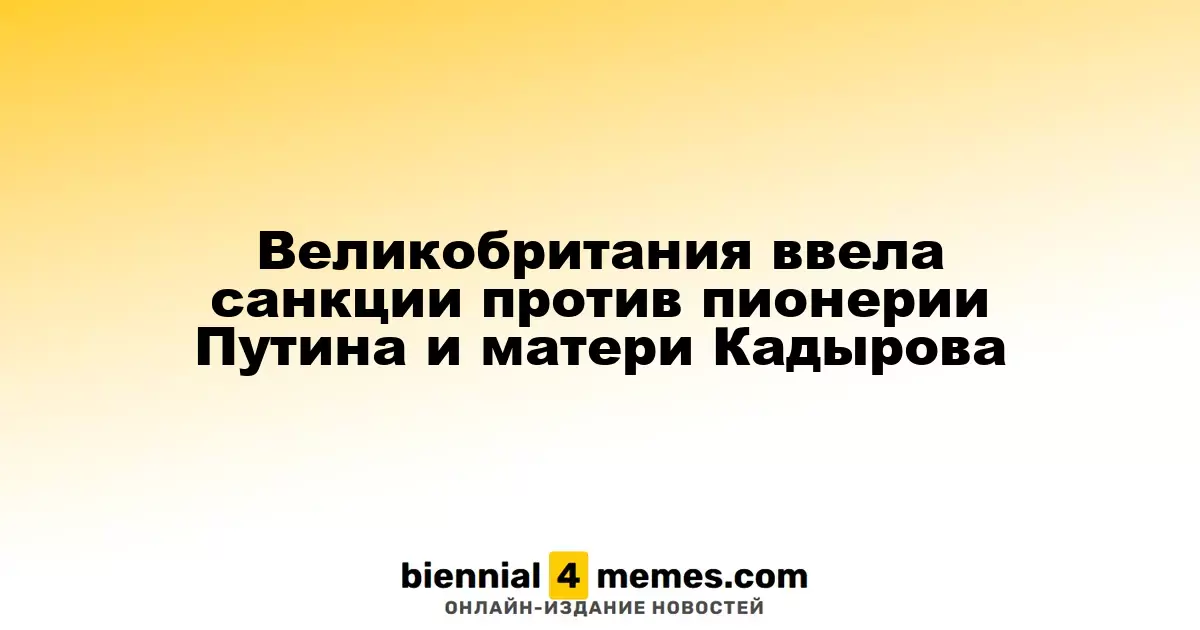 Великобритания усилила ограничения против сторонников Путина и матери Кадырова