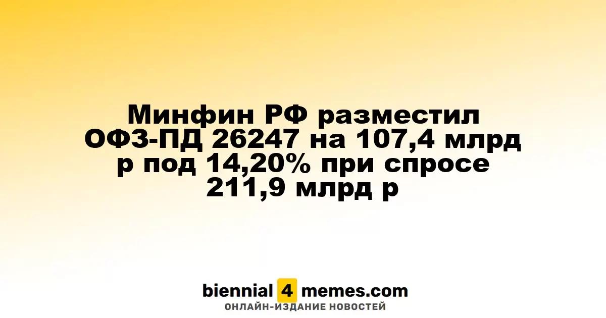 Минфин РФ разместил ОФЗ-ПД 26247 на 107,4 млрд р под 14,20% при спросе 211,9 млрд р
