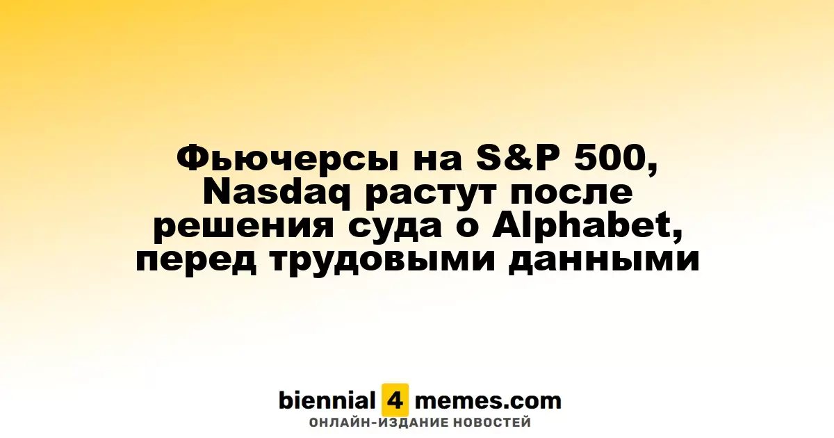 Фьючерсы на S&P 500 и Nasdaq поднимаются после решения суда по делу Alphabet, на фоне ожидания данных о занятости