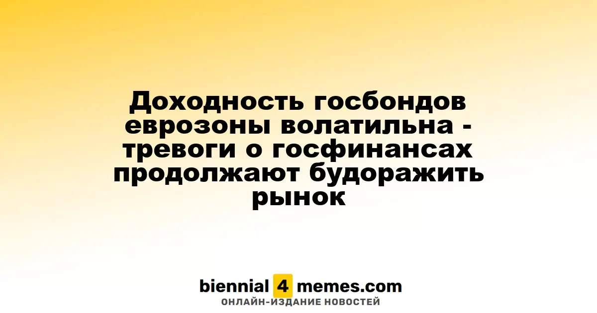 Коэффициенты доходности государственных облигаций еврозоны нестабильны - беспокойство о госфинансах продолжает влиять на рынок