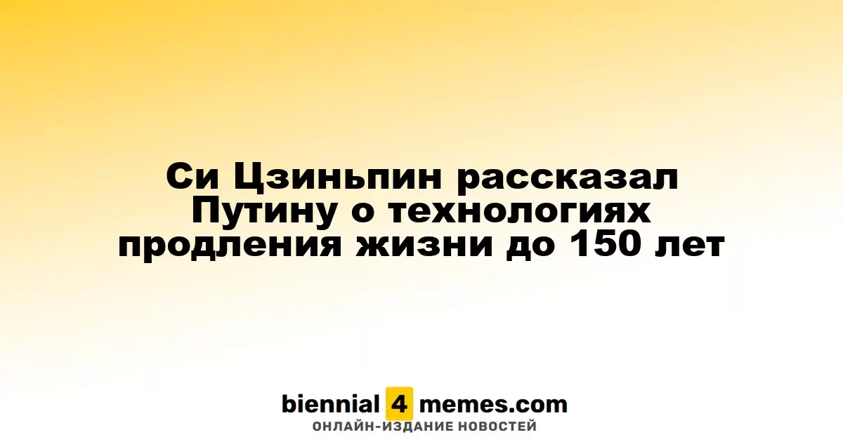 Си Цзиньпин поделился с Путиным идеями о технологиях, позволяющих жить до 150 лет
