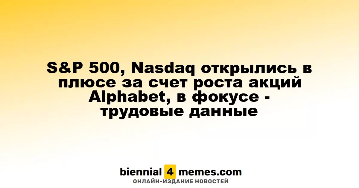 S&P 500 и Nasdaq стартовали с ростом благодаря увеличению акций Alphabet, внимание на данные по занятости