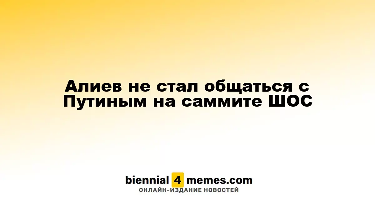 Алиев проигнорировал возможность встречи с Путиным на саммите ШОС