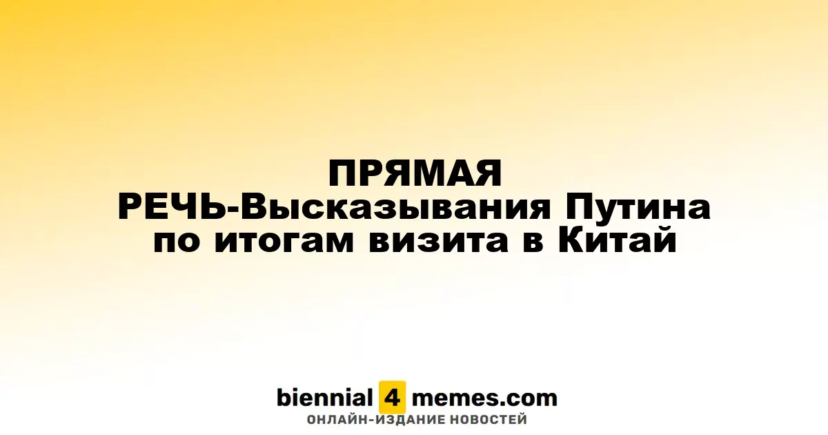 ПРЯМАЯ РЕЧЬ-Высказывания Путина по итогам визита в Китай
