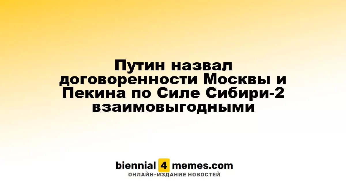 Путин охарактеризовал соглашения Москвы и Пекина по проекту Сила Сибири-2 как взаимовыгодные