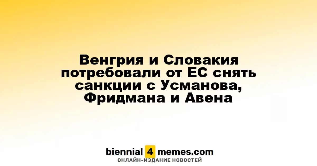 Венгрия и Словакия призывают ЕС отменить санкции против Усманова, Фридмана и Авена