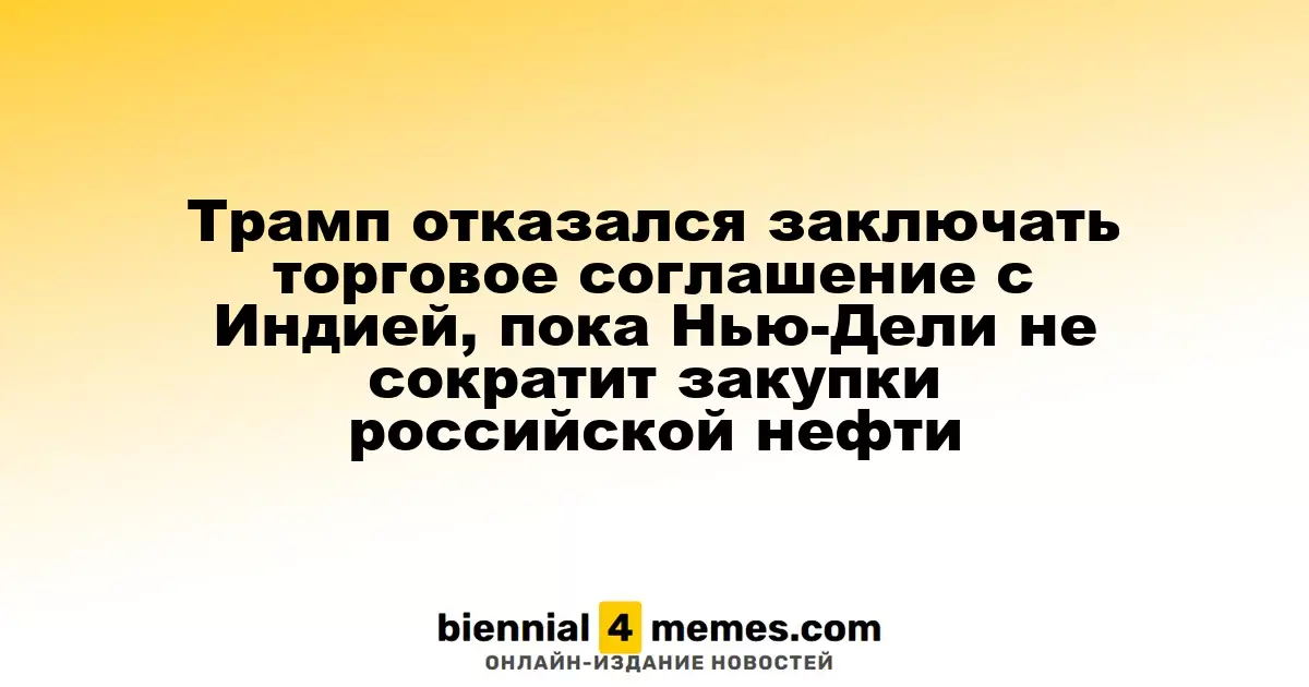 Трамп отклонил торговую сделку с Индией до уменьшения закупок российской нефти