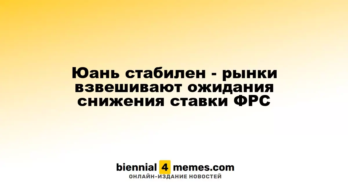 Юань на месте - инвесторы оценивают перспективы снижения ставок ФРС