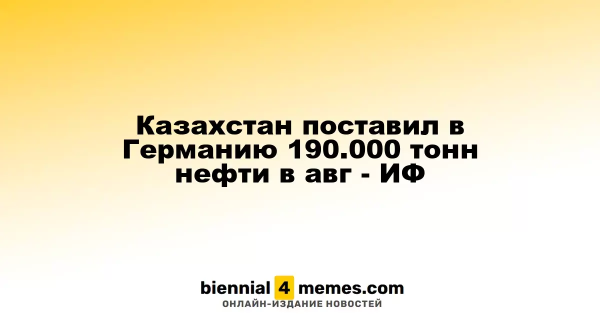 Казахстан увеличил экспорт нефти в Германию до 190.000 тонн в августе - ИФ