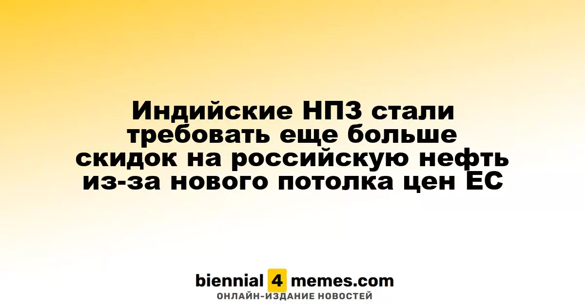 Индийские нефтепереработчики требуют больших скидок на российскую нефть из-за нового ценового лимита ЕС