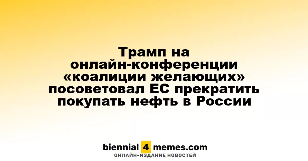 Трамп на виртуальной встрече «коалиции желающих» призвал ЕС отказаться от импорта нефти из России