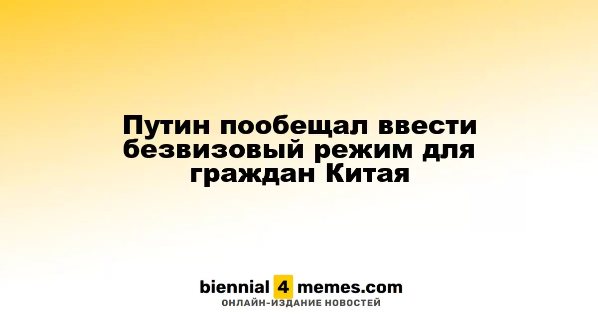 Путин анонсировал введение безвизового въезда для граждан Китая