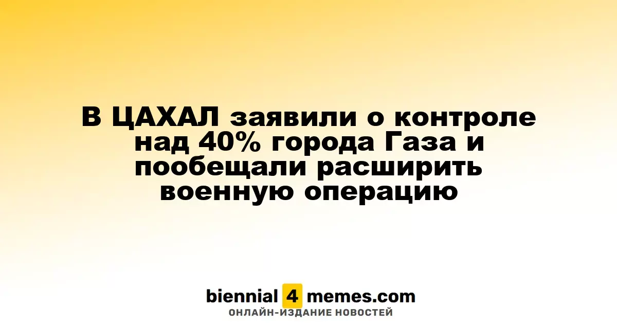 ЦАХАЛ объявил о контроле 40% территории Газы и планирует усиление военной кампании